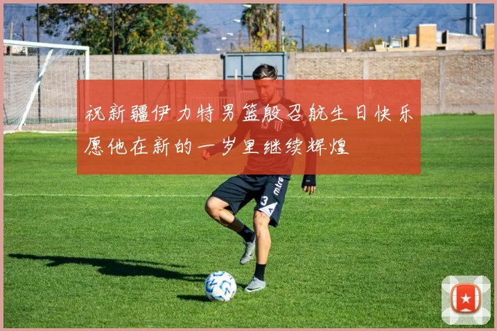 祝新疆伊力特男篮殷召航生日快乐愿他在新的一岁里继续辉煌