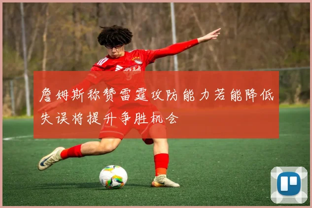 詹姆斯称赞雷霆攻防能力若能降低失误将提升争胜机会