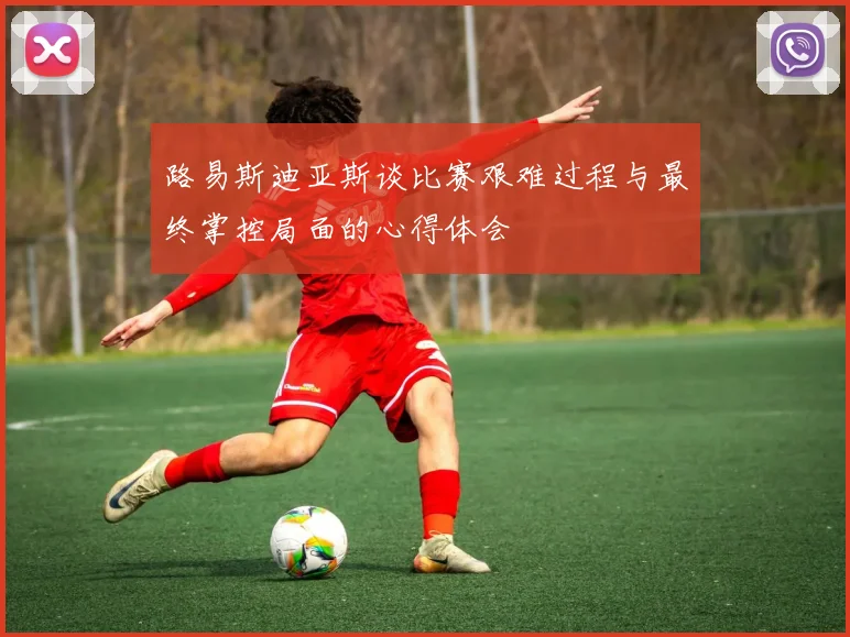 路易斯迪亚斯谈比赛艰难过程与最终掌控局面的心得体会