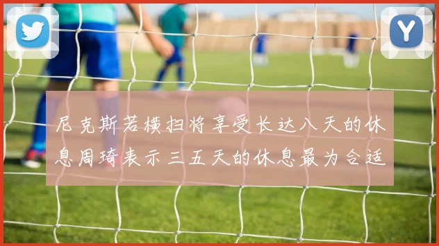 尼克斯若横扫将享受长达八天的休息周琦表示三五天的休息最为合适