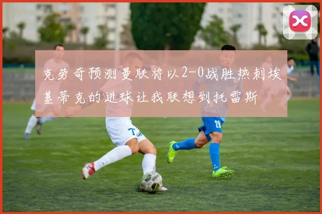 克劳奇预测曼联将以2-0战胜热刺埃基蒂克的进球让我联想到托雷斯