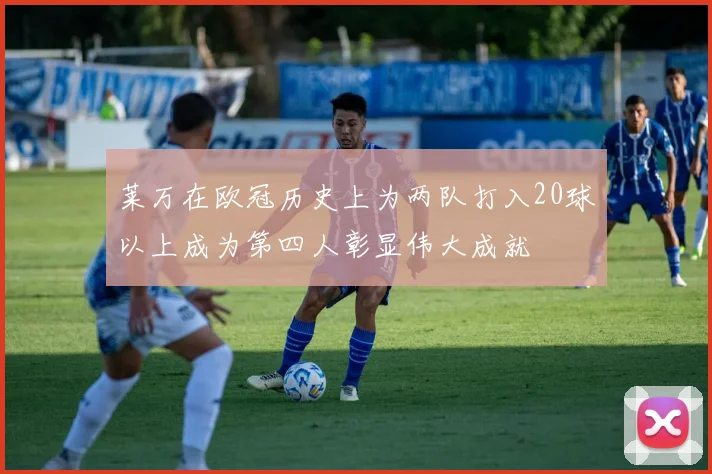 莱万在欧冠历史上为两队打入20球以上成为第四人彰显伟大成就