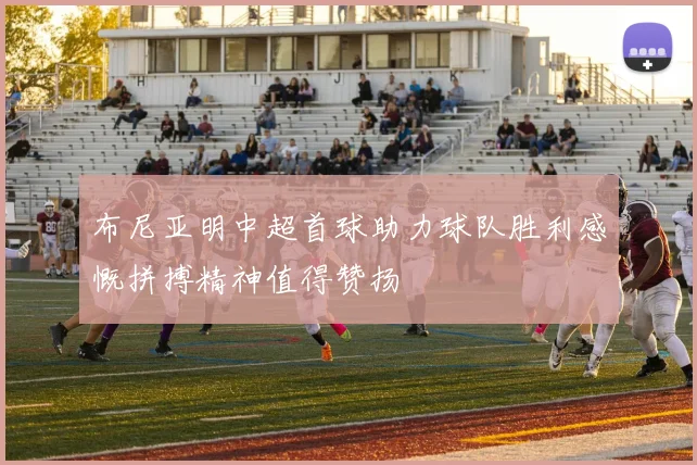 布尼亚明中超首球助力球队胜利感慨拼搏精神值得赞扬