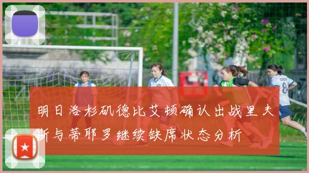 明日洛杉矶德比艾顿确认出战里夫斯与蒂耶罗继续缺席状态分析